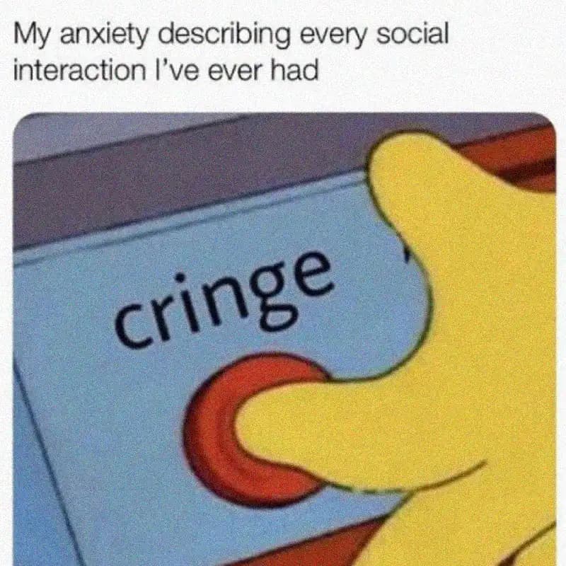 Meme where a cartoon character presses a red 'cringe' button, text: My anxiety describing every social interaction I've ever had.